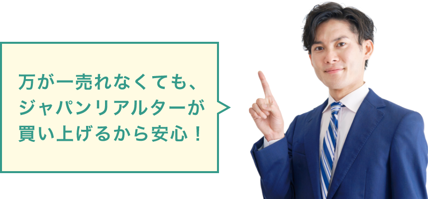 万が一売れなくても、ジャパンリアルターが買い上げるから安心！