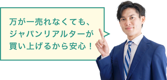 万が一売れなくても、ジャパンリアルターが買い上げるから安心！